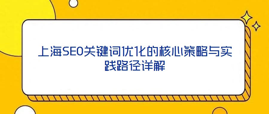 上海SEO關(guān)鍵詞優(yōu)化的核心策略與實踐路徑詳解