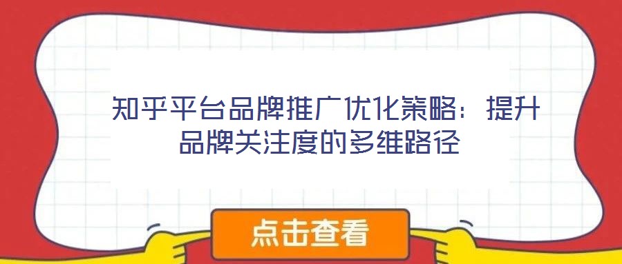 知乎平臺(tái)品牌推廣優(yōu)化策略:提升品牌關(guān)注度的多維路徑