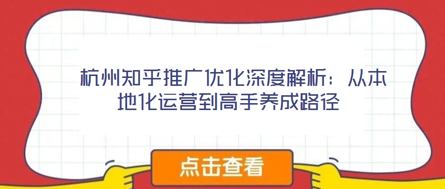  杭州知乎推廣優化深度解析：從本地化運營到高手養成路徑