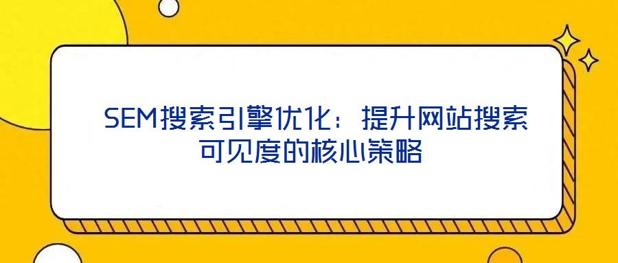 SEM搜索引擎優化:提升網站搜索可見度的核心策略
