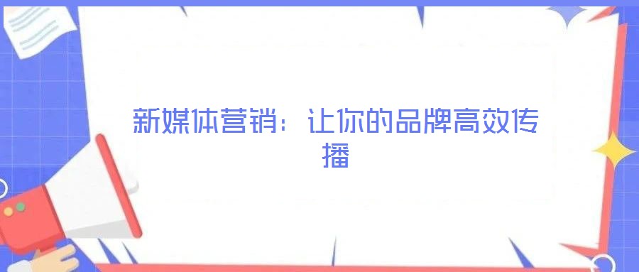 新媒體營(yíng)銷(xiāo):讓你的品牌高效傳播