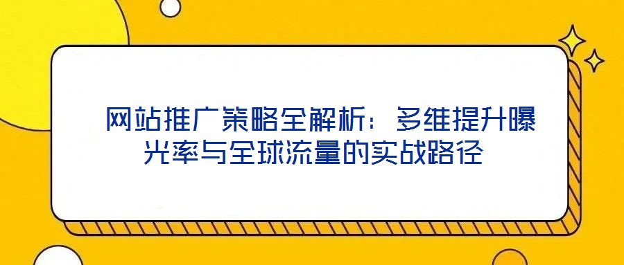網站推廣策略全解析:多維提升曝光率與全球流量的實戰路徑