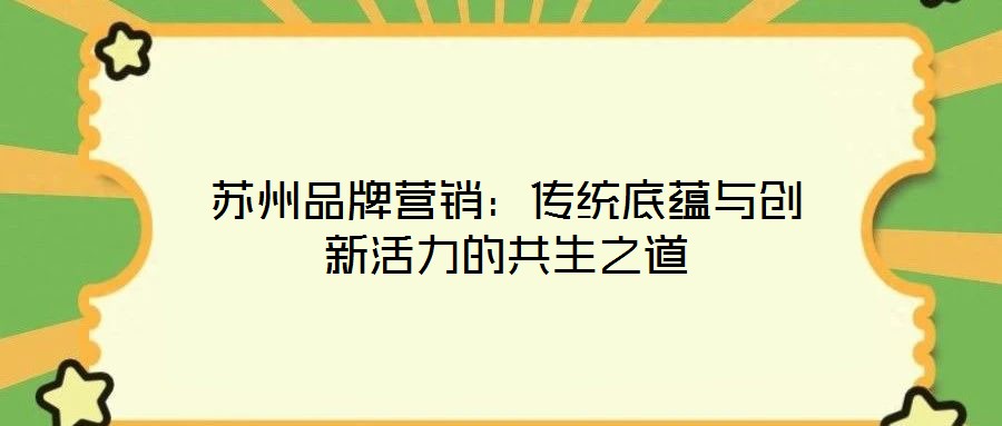 蘇州品牌營銷:傳統(tǒng)底蘊與創(chuàng)新活力的共生之道