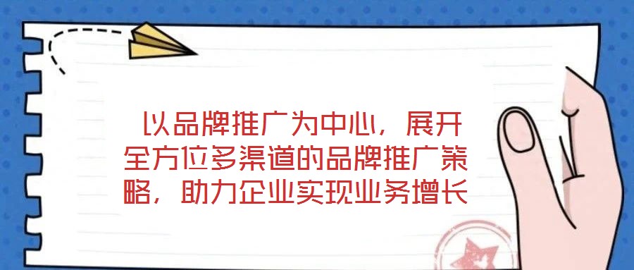 以品牌推廣為中心,展開全方位多渠道的品牌推廣策略,助力企業(yè)實(shí)現(xiàn)業(yè)務(wù)增長(zhǎng)