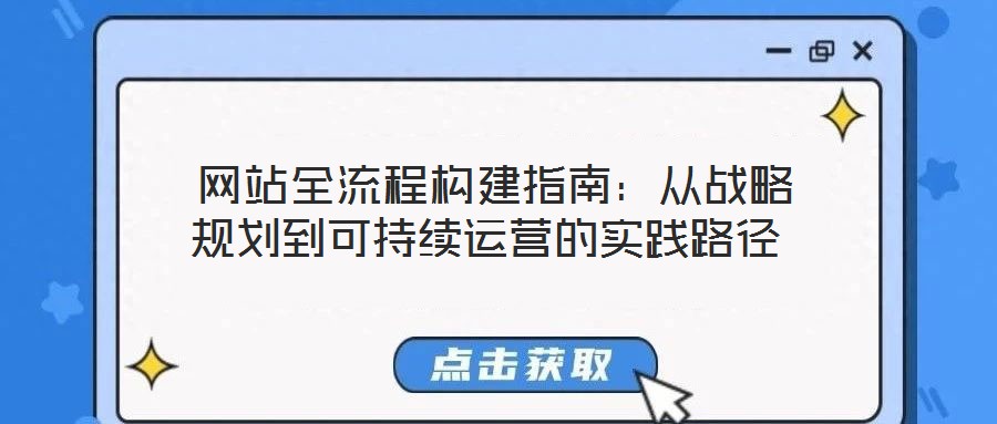 網站全流程構建指南:從戰略規劃到可持續運營的實踐路徑