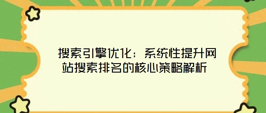  搜索引擎優化：系統性提升網站搜索排名的核心策略解析