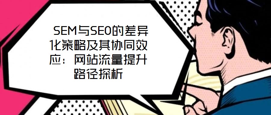  SEM與SEO的差異化策略及其協同效應：網站流量提升路徑探析