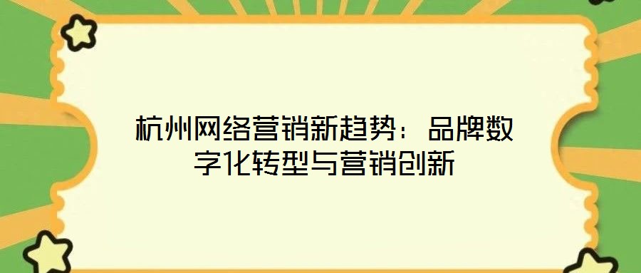 杭州網絡營銷新趨勢:品牌數字化轉型與營銷創新