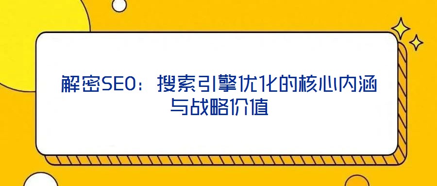 解密SEO:搜索引擎優化的核心內涵與戰略價值