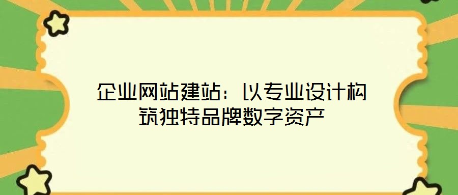企業網站建站:以專業設計構筑獨特品牌數字資產