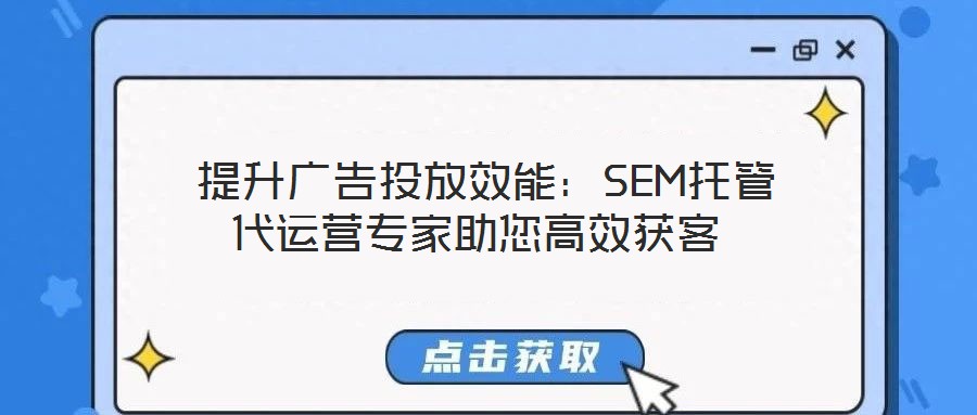 提升廣告投放效能:SEM托管代運營專家助您高效獲客