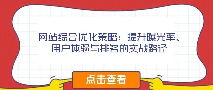 網(wǎng)站綜合優(yōu)化策略:提升曝光率、用戶(hù)體驗(yàn)與排名的實(shí)戰(zhàn)路徑