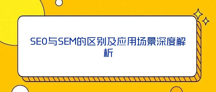 SEO與SEM的區(qū)別及應(yīng)用場景深度解析