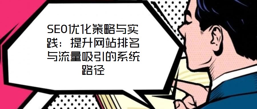SEO優化策略與實踐:提升網站排名與流量吸引的系統路徑