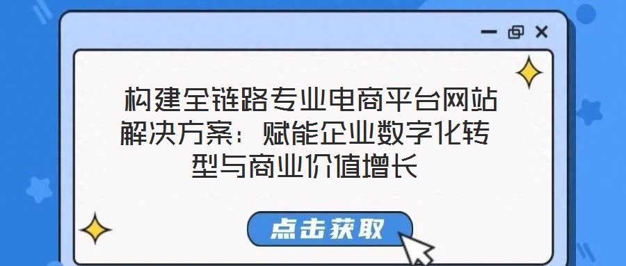 構建全鏈路專業電商平臺網站解決方案:賦能企業數字化轉型與商業價值增長