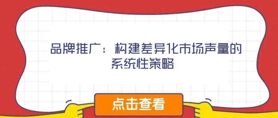品牌推廣:構建差異化市場聲量的系統性策略