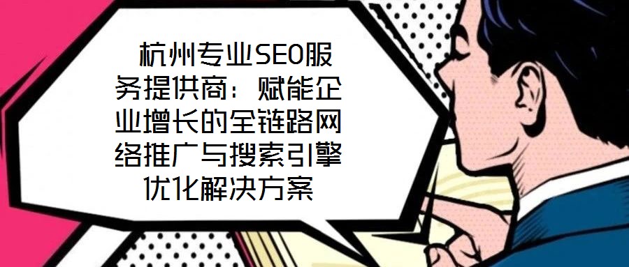 杭州專業SEO服務提供商:賦能企業增長的全鏈路網絡推廣與搜索引擎優化解決方案