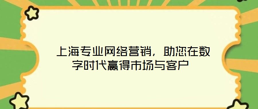 上海專業網絡營銷,助您在數字時代贏得市場與客戶