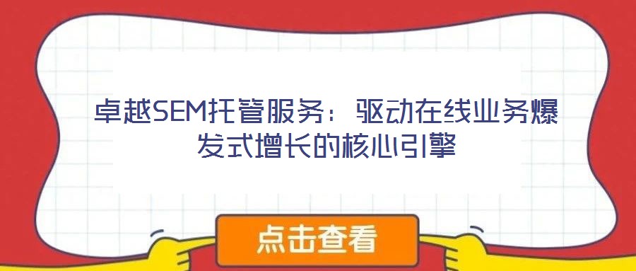 卓越SEM托管服務(wù):驅(qū)動在線業(yè)務(wù)爆發(fā)式增長的核心引擎