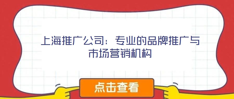 上海推廣公司:專業(yè)的品牌推廣與市場營銷機(jī)構(gòu)