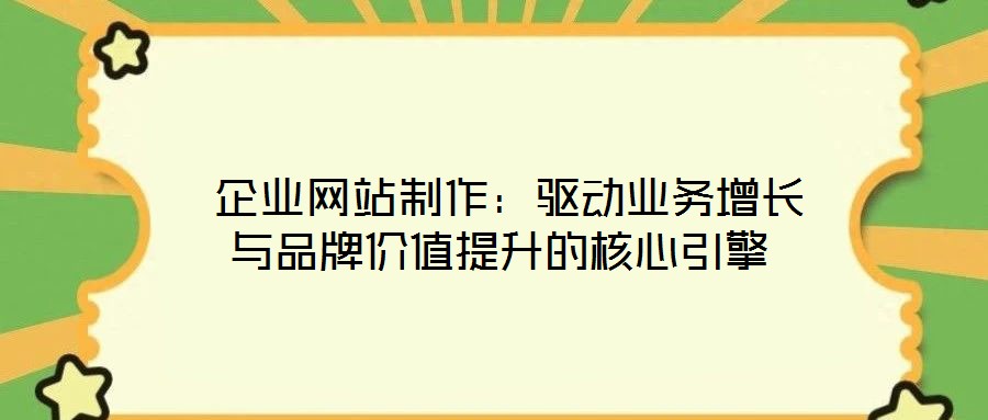 企業(yè)網(wǎng)站制作:驅動業(yè)務增長與品牌價值提升的核心引擎