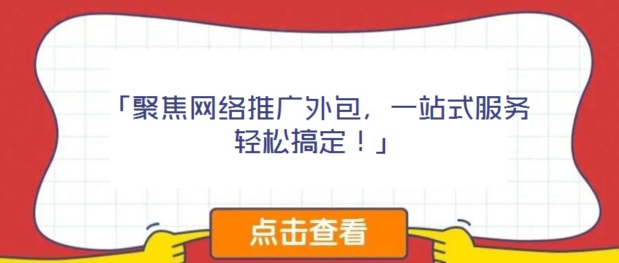 「聚焦網絡推廣外包,一站式服務輕松搞定!」