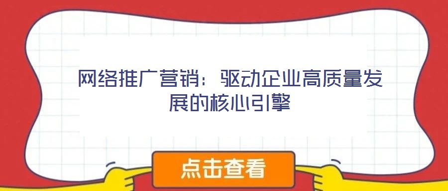 網(wǎng)絡(luò)推廣營(yíng)銷(xiāo):驅(qū)動(dòng)企業(yè)高質(zhì)量發(fā)展的核心引擎