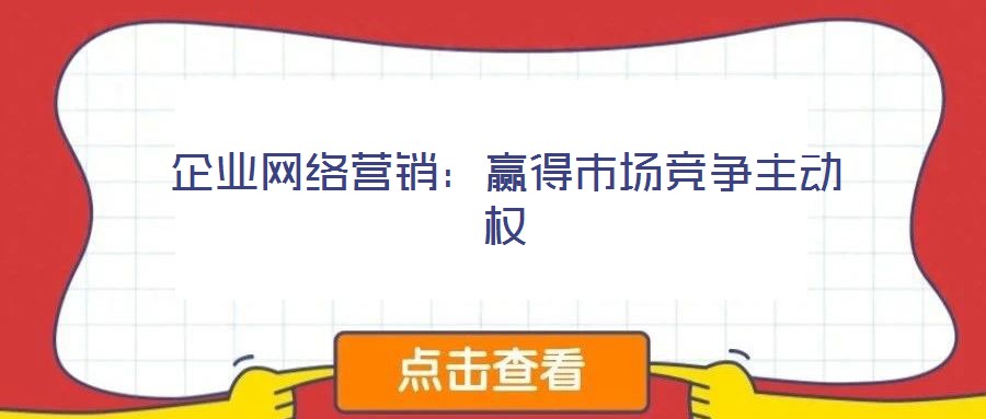 企業(yè)網(wǎng)絡(luò)營銷:贏得市場競爭主動權(quán)