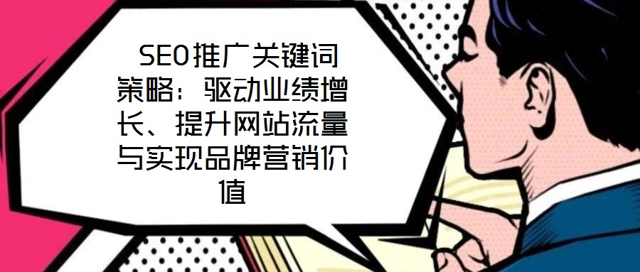SEO推廣關鍵詞策略:驅動業績增長、提升網站流量與實現品牌營銷價值