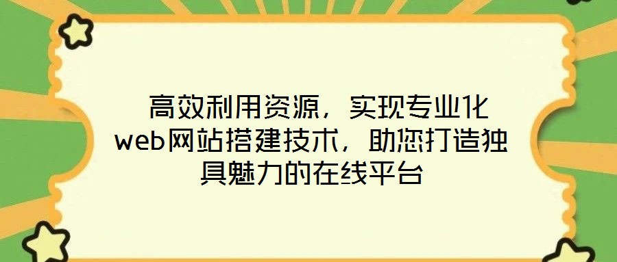 高效利用資源,實現專業化web網站搭建技術,助您打造獨具魅力的在線平臺