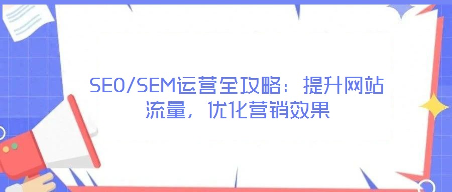 SEO/SEM運營全攻略:提升網站流量,優化營銷效果