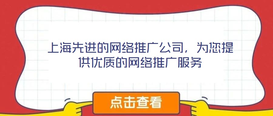 上海先進的網(wǎng)絡推廣公司，為您提供優(yōu)質的網(wǎng)絡推廣服務