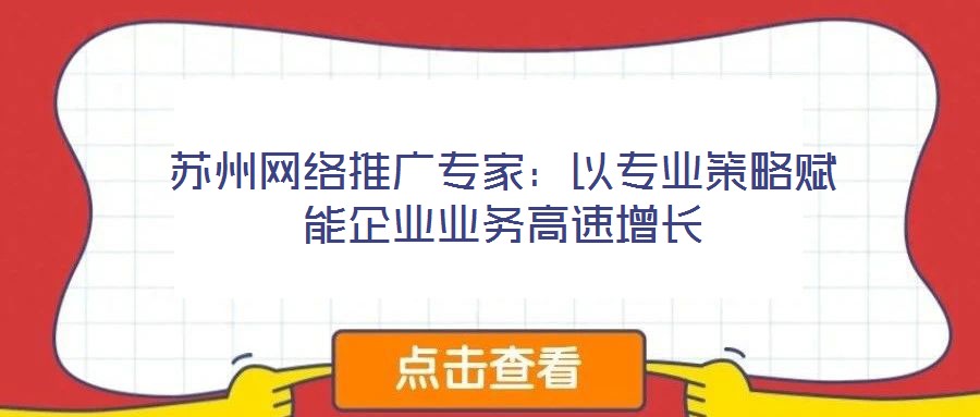 蘇州網(wǎng)絡(luò)推廣專家:以專業(yè)策略賦能企業(yè)業(yè)務(wù)高速增長