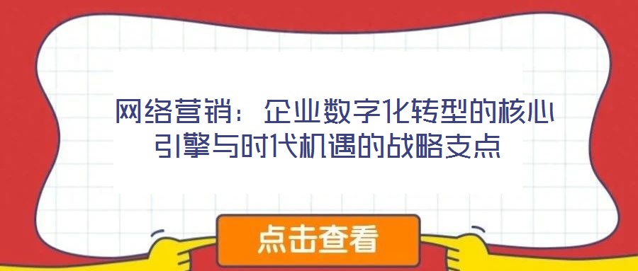 網絡營銷:企業數字化轉型的核心引擎與時代機遇的戰略支點