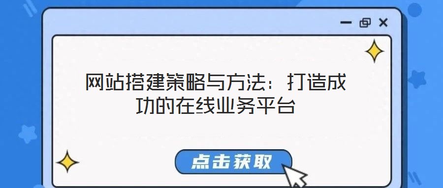 網(wǎng)站搭建策略與方法:打造成功的在線業(yè)務(wù)平臺(tái)
