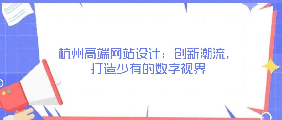 杭州高端網(wǎng)站設(shè)計(jì):創(chuàng)新潮流,打造少有的數(shù)字視界