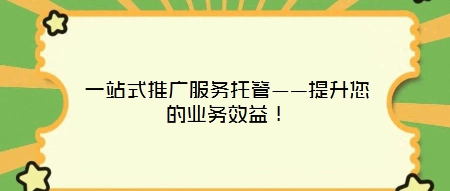 一站式推廣服務托管——提升您的業務效益!