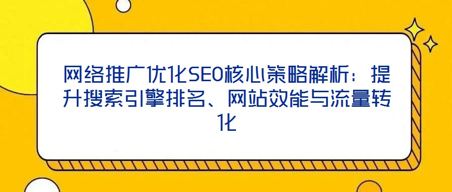 網絡推廣優化SEO核心策略解析:提升搜索引擎排名、網站效能與流量轉化