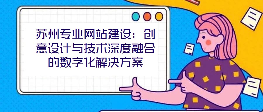 蘇州專業網站建設:創意設計與技術深度融合的數字化解決方案