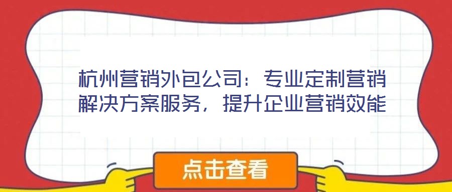 杭州營銷外包公司：專業(yè)定制營銷解決方案服務(wù)，提升企業(yè)營銷效能