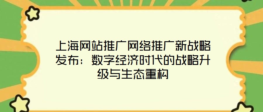 上海網站推廣網絡推廣新戰略發布:數字經濟時代的戰略升級與生態重構