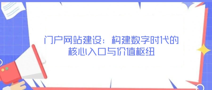 門戶網站建設：構建數字時代的核心入口與價值樞紐