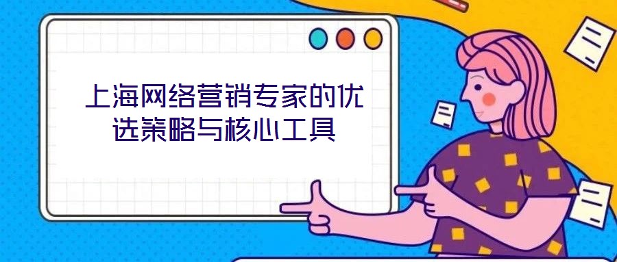 上海網絡營銷專家的優選策略與核心工具