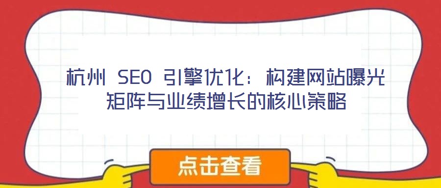 杭州 SEO 引擎優化：構建網站曝光矩陣與業績增長的核心策略