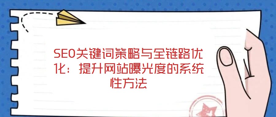 SEO關鍵詞策略與全鏈路優化：提升網站曝光度的系統性方法