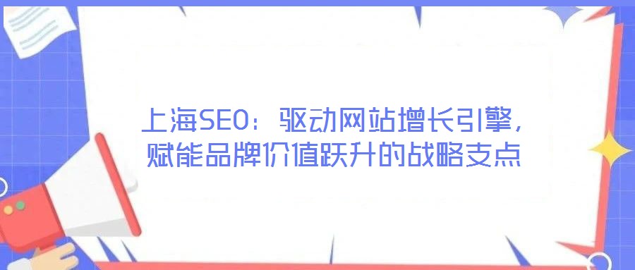  上海SEO：驅動網站增長引擎，賦能品牌價值躍升的戰略支點