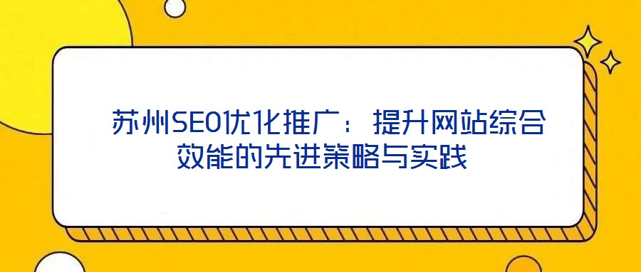 蘇州SEO優化推廣:提升網站綜合效能的先進策略與實踐