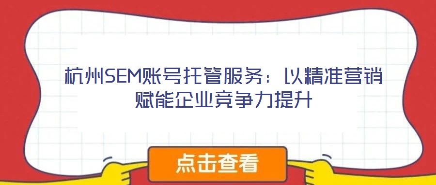 杭州SEM賬號托管服務:以精準營銷賦能企業競爭力提升