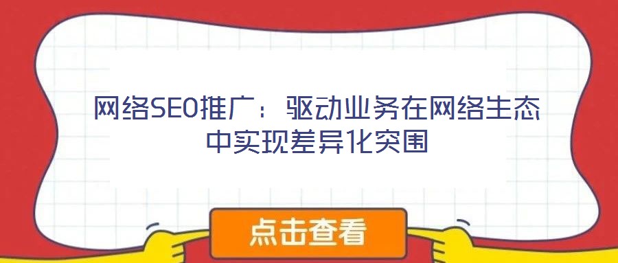 網(wǎng)絡(luò)SEO推廣:驅(qū)動業(yè)務(wù)在網(wǎng)絡(luò)生態(tài)中實現(xiàn)差異化突圍