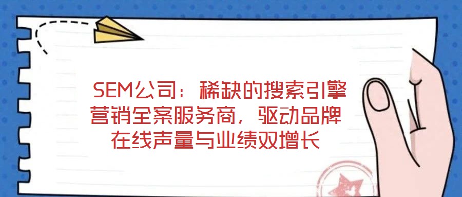 SEM公司:稀缺的搜索引擎營銷全案服務(wù)商,驅(qū)動品牌在線聲量與業(yè)績雙增長